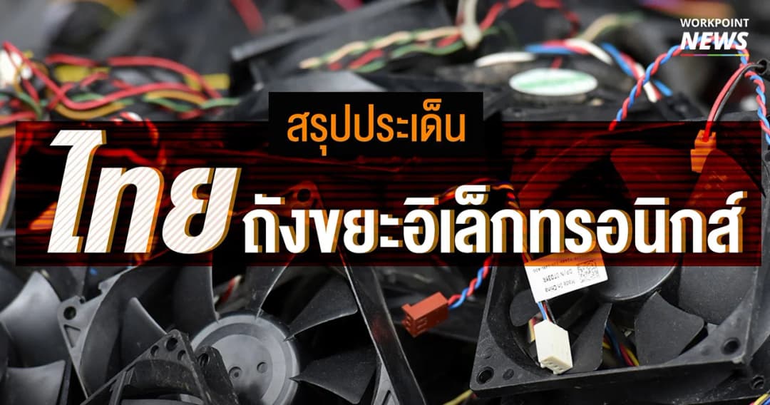 สรุป ที่มาที่ไป ความกังวลไทยจะกลายเป็นถังขยะอิเล็กทรอนิกส์