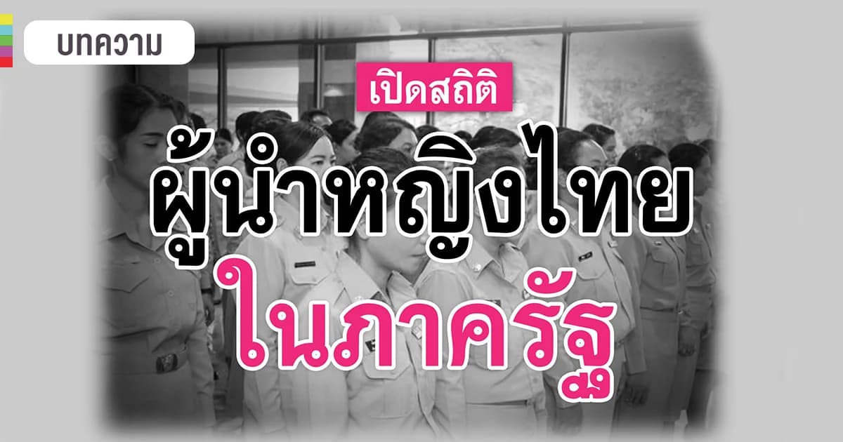 เปิดข้อมูลภาครัฐไทย มีสัดส่วนผู้นำหญิงมากเท่าไหร่ ?