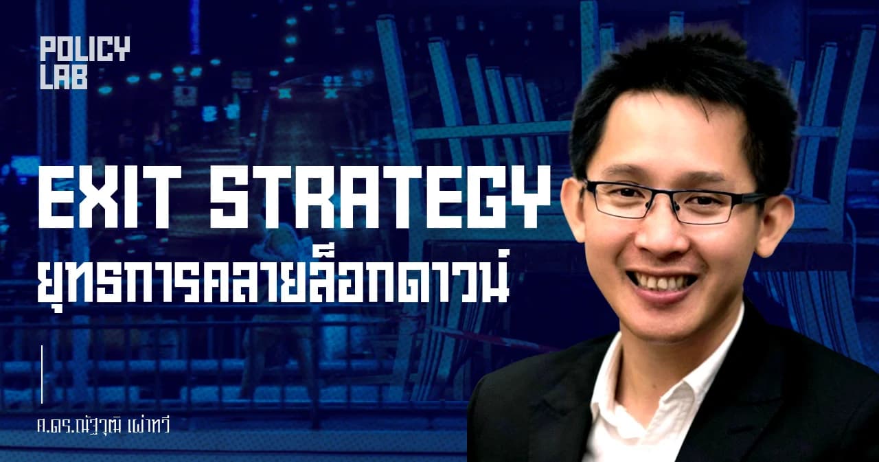 Exit strategy: ขั้นตอนของยุทธการคลายล็อกเพื่อที่ประเทศจะสามารถดำเนินไปสู่ new normal ได้อย่างยั่งยืนและถูกหลักการ